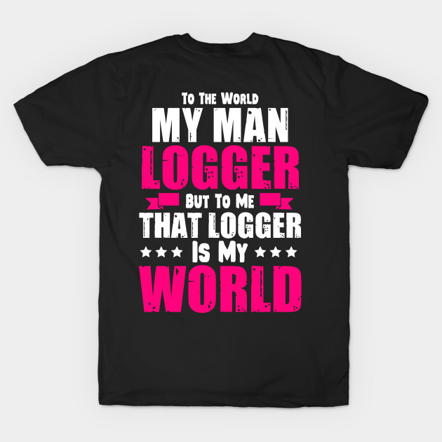To The World My Man Logger But To Me by Tee-hub